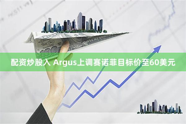 配资炒股入 Argus上调赛诺菲目标价至60美元