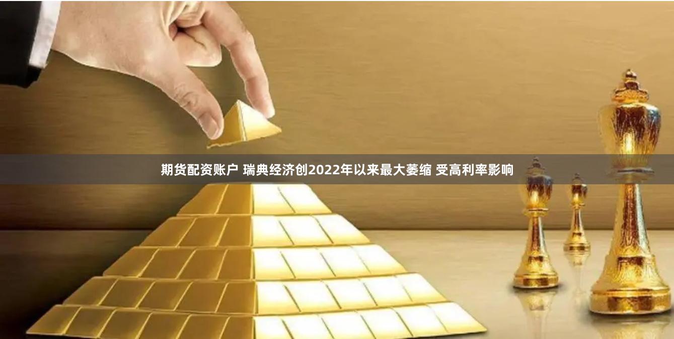 期货配资账户 瑞典经济创2022年以来最大萎缩 受高利率影响