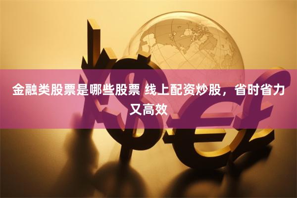 金融类股票是哪些股票 线上配资炒股，省时省力又高效